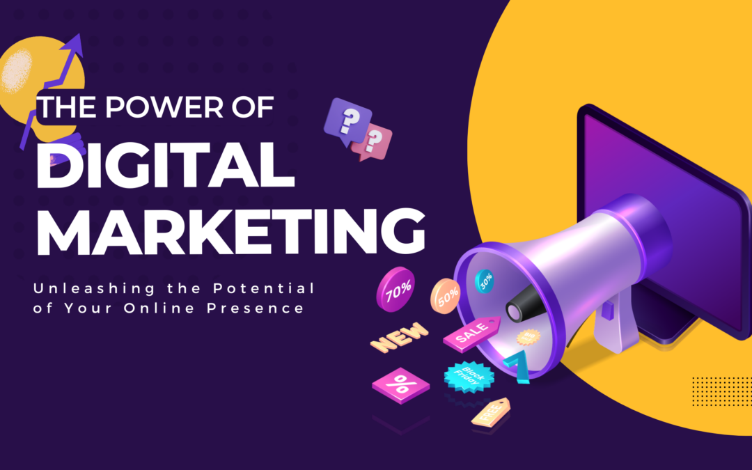 Power of Digital Marketing: Unleashing the Potential of Your Online Presence